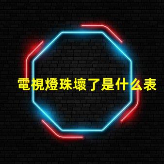電視燈珠壞了是什么表現 電視機燈珠壞了,是什么原因造成的